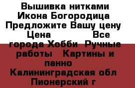 Вышивка нитками Икона Богородица. Предложите Вашу цену! › Цена ­ 12 000 - Все города Хобби. Ручные работы » Картины и панно   . Калининградская обл.,Пионерский г.